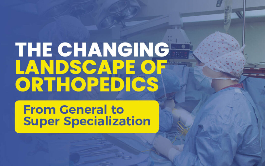 The Changing Landscape of Orthopedics: From General to Super Specialization